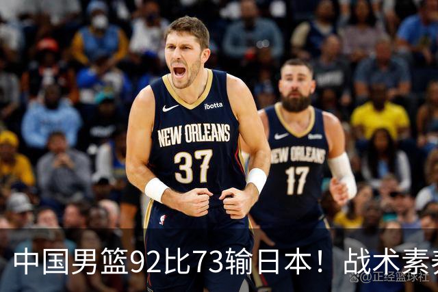中国男篮92比73输日本！战术素养差的不止一点，世界杯还能出吗？